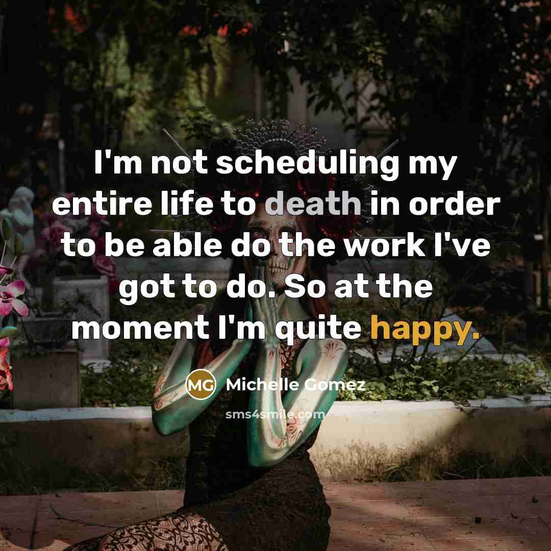 “I'm not scheduling my entire life to death in order to be able do the work I've got to do. So at the moment I'm quite happy.” quote by Michelle Gomez
