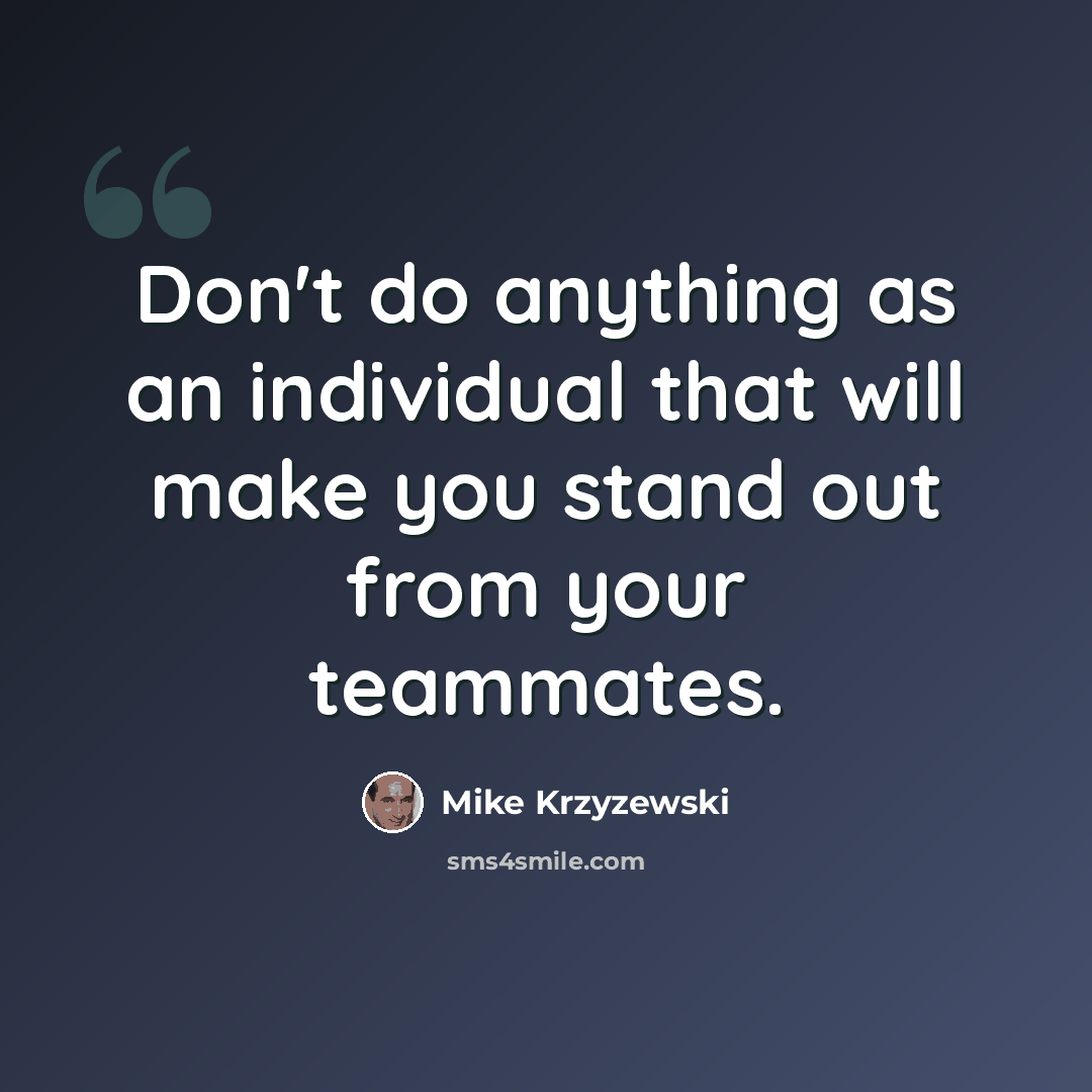 “Don't do anything as an individual that will make you stand out from your teammates.” quote by Mike Krzyzewski