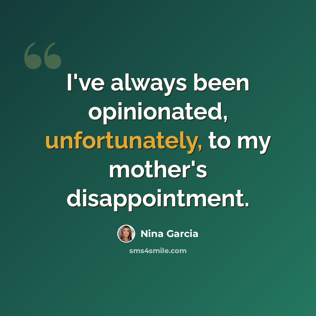 “I've always been opinionated, unfortunately, to my mother's disappointment.” quote by Nina Garcia
