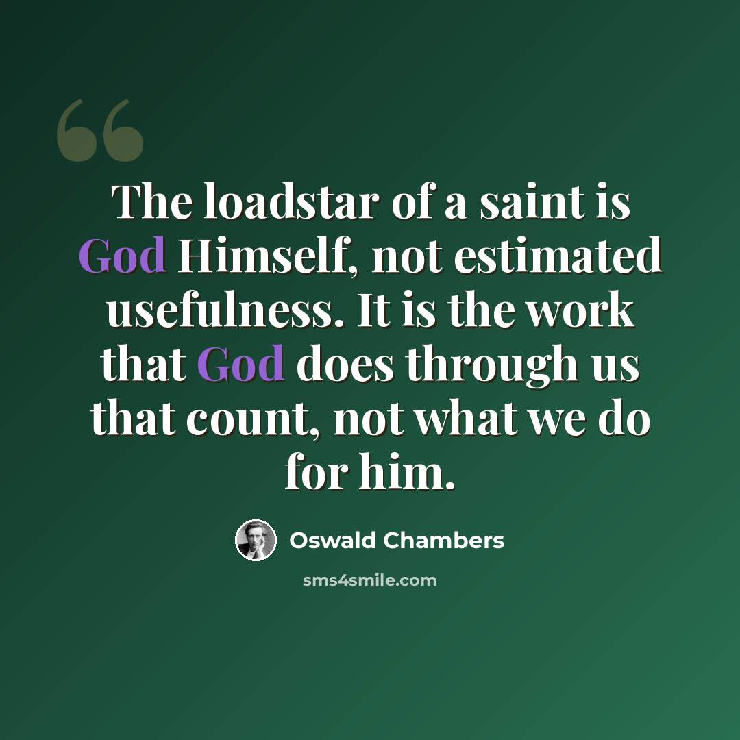 “The loadstar of a saint is God Himself, not estimated usefulness. It is the work that God does through us that count, not what we do for him.” quote by Oswald Chambers