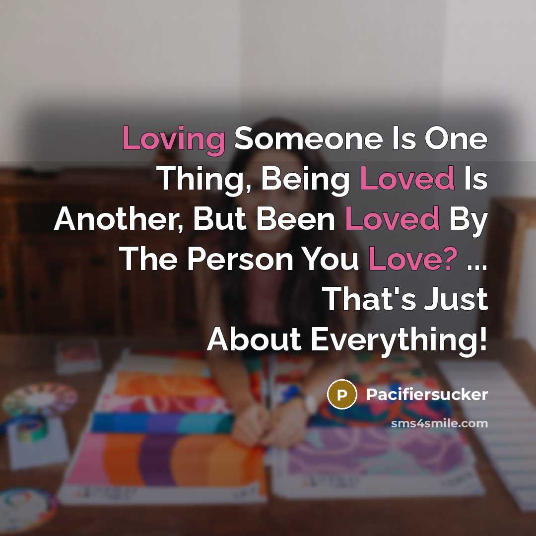 “Loving Someone Is One Thing, Being Loved Is Another, But Been Loved By The Person You Love? ... That's Just About Everything!” quote by Pacifiersucker