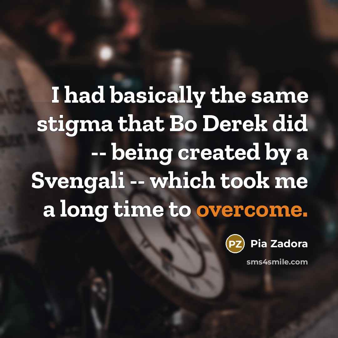 “I had basically the same stigma that Bo Derek did -- being created by a Svengali -- which took me a long time to overcome.” quote by Pia Zadora