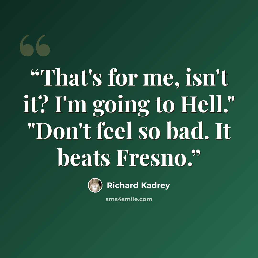“That's for me, isn't it? I'm going to Hell." "Don't feel so bad. It beats Fresno.” quote by Richard Kadrey