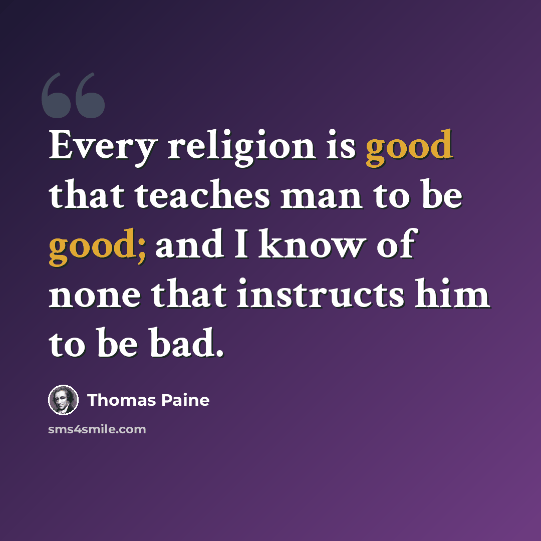 “Every religion is good that teaches man to be good; and I know of none that instructs him to be bad.” quote by Thomas Paine