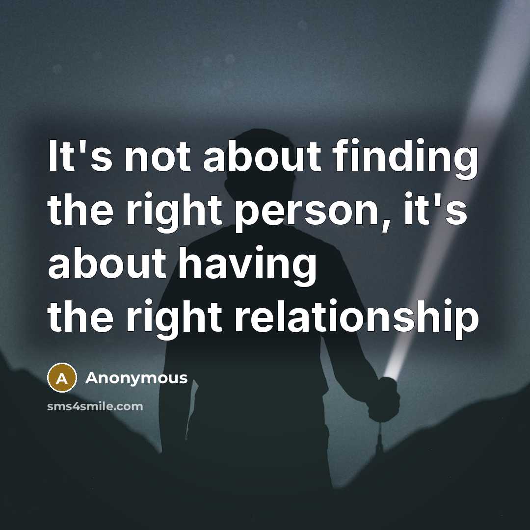 “It's not about finding the right person, it's about having the right relationship” quote by Anonymous