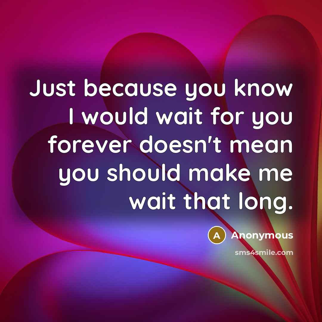 “Just because you know I would wait for you forever doesn't mean you should make me wait that long.” quote by Anonymous