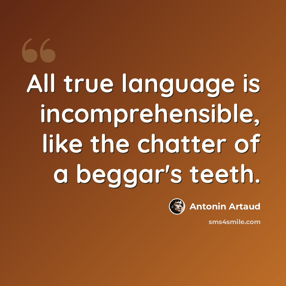 “All true language is incomprehensible, like the chatter of a beggar's teeth.” quote by Antonin Artaud