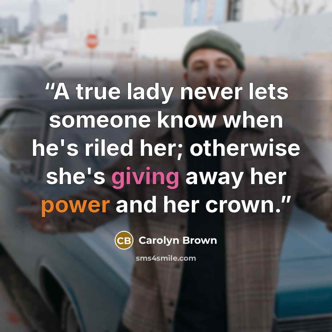 “A true lady never lets someone know when he's riled her; otherwise she's giving away her power and her crown.” quote by Carolyn Brown