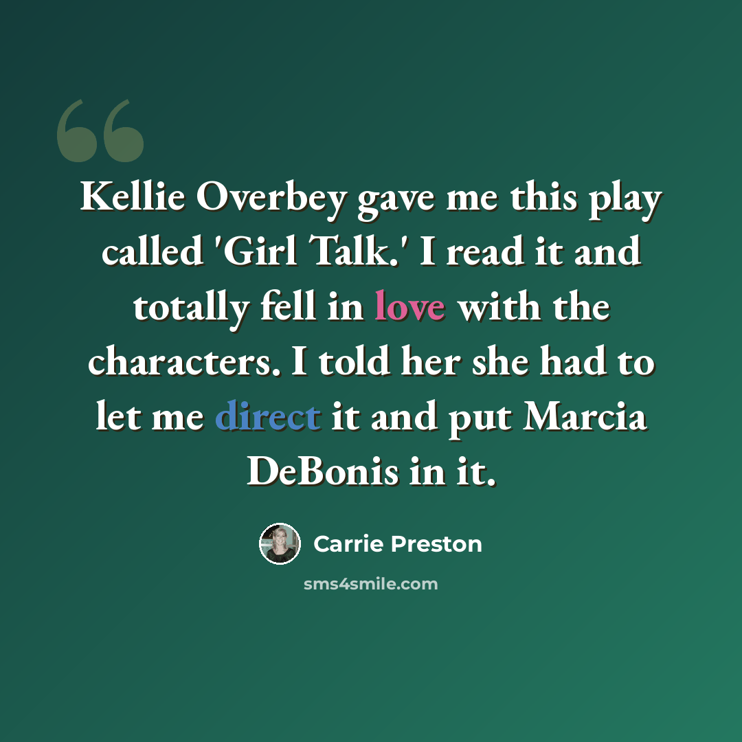 “Kellie Overbey gave me this play called 'Girl Talk.' I read it and totally fell in love with the characters. I told her she had to let me direct it and put Marcia DeBonis in it.” quote by Carrie Preston