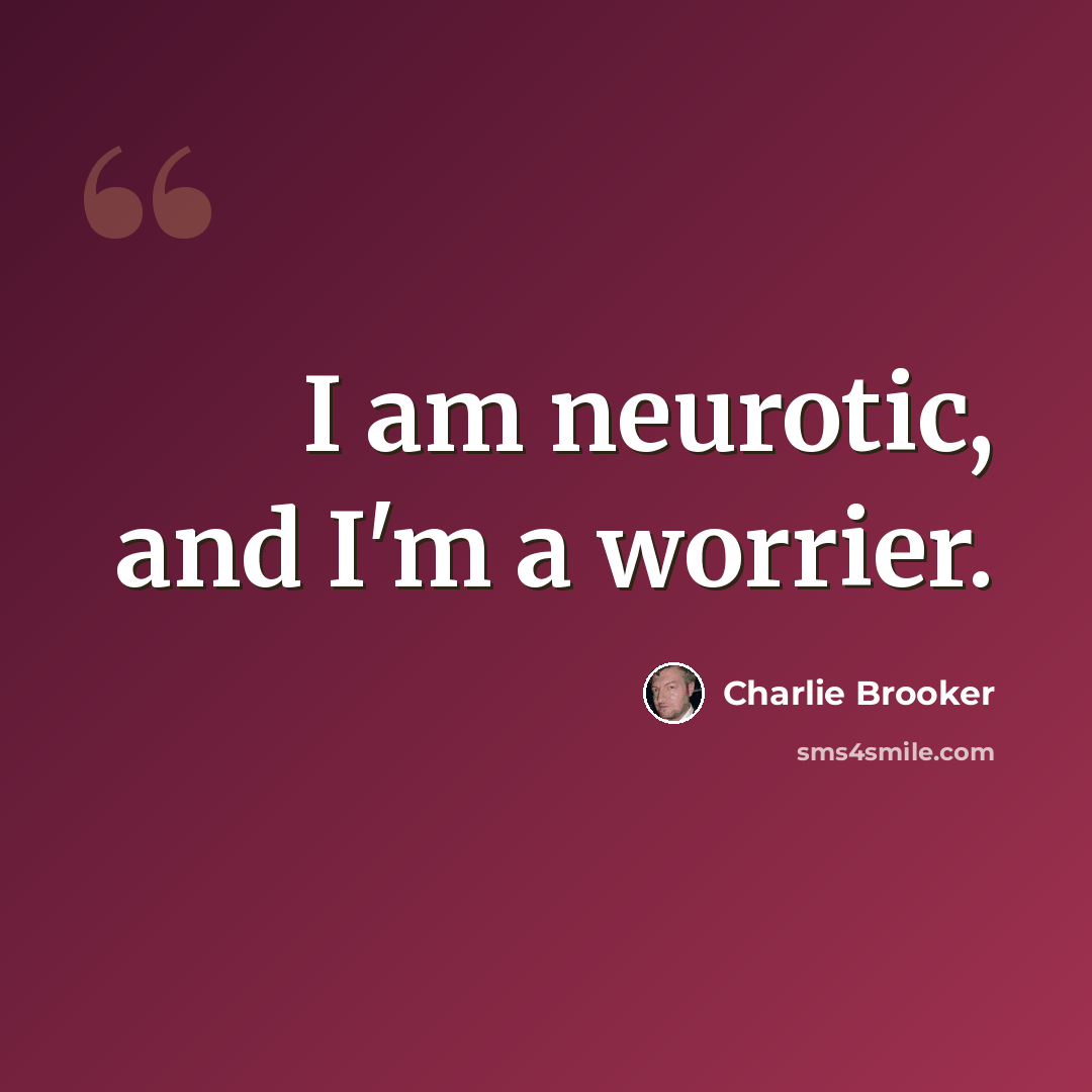 “I am neurotic, and I'm a worrier.” quote by Charlie Brooker