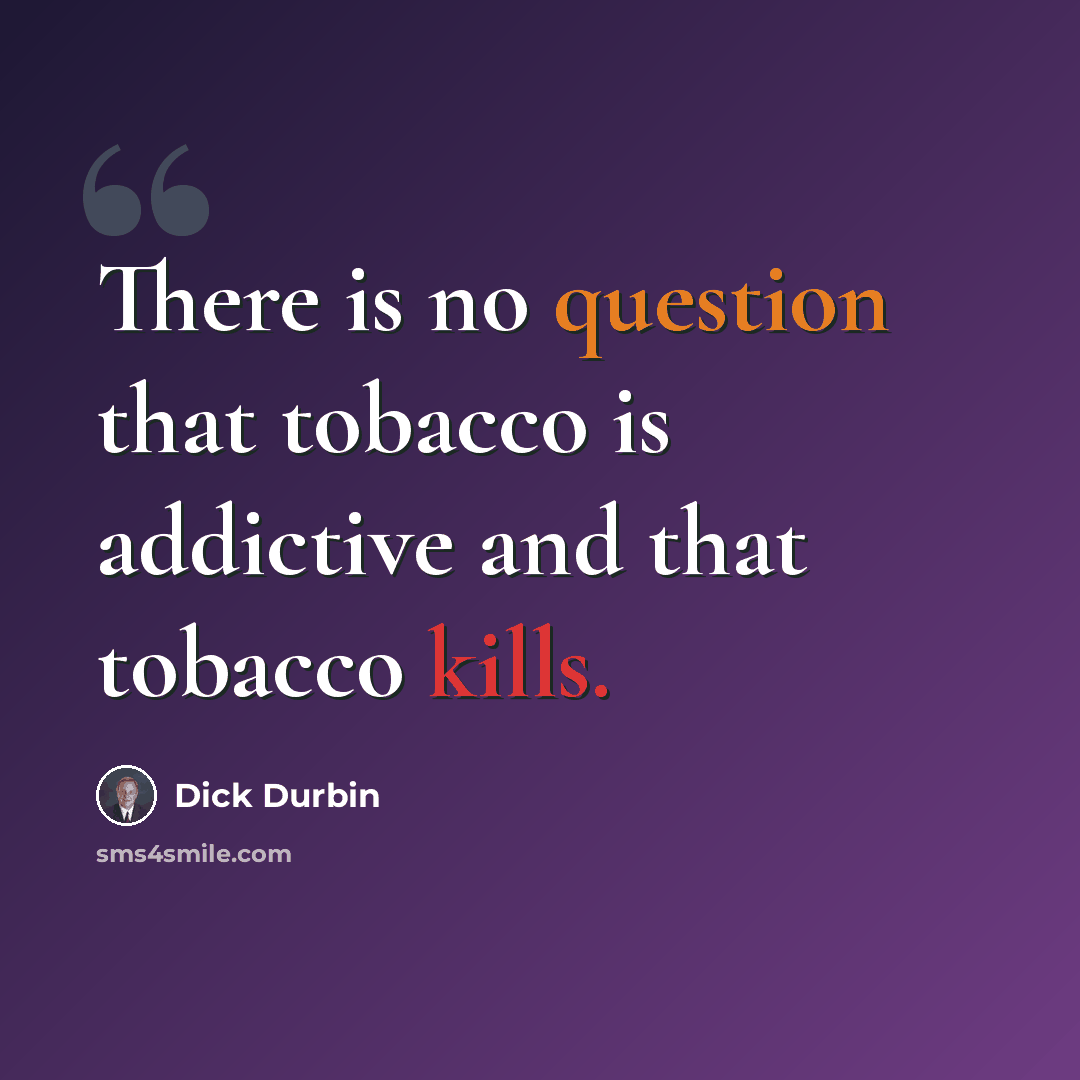 “There is no question that tobacco is addictive and that tobacco kills.” quote by Dick Durbin