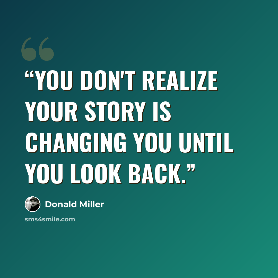 “You don't realize your story is changing you until you look back.” quote by Donald Miller