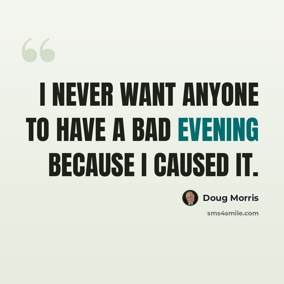 “I never want anyone to have a bad evening because I caused it.” quote by Doug Morris