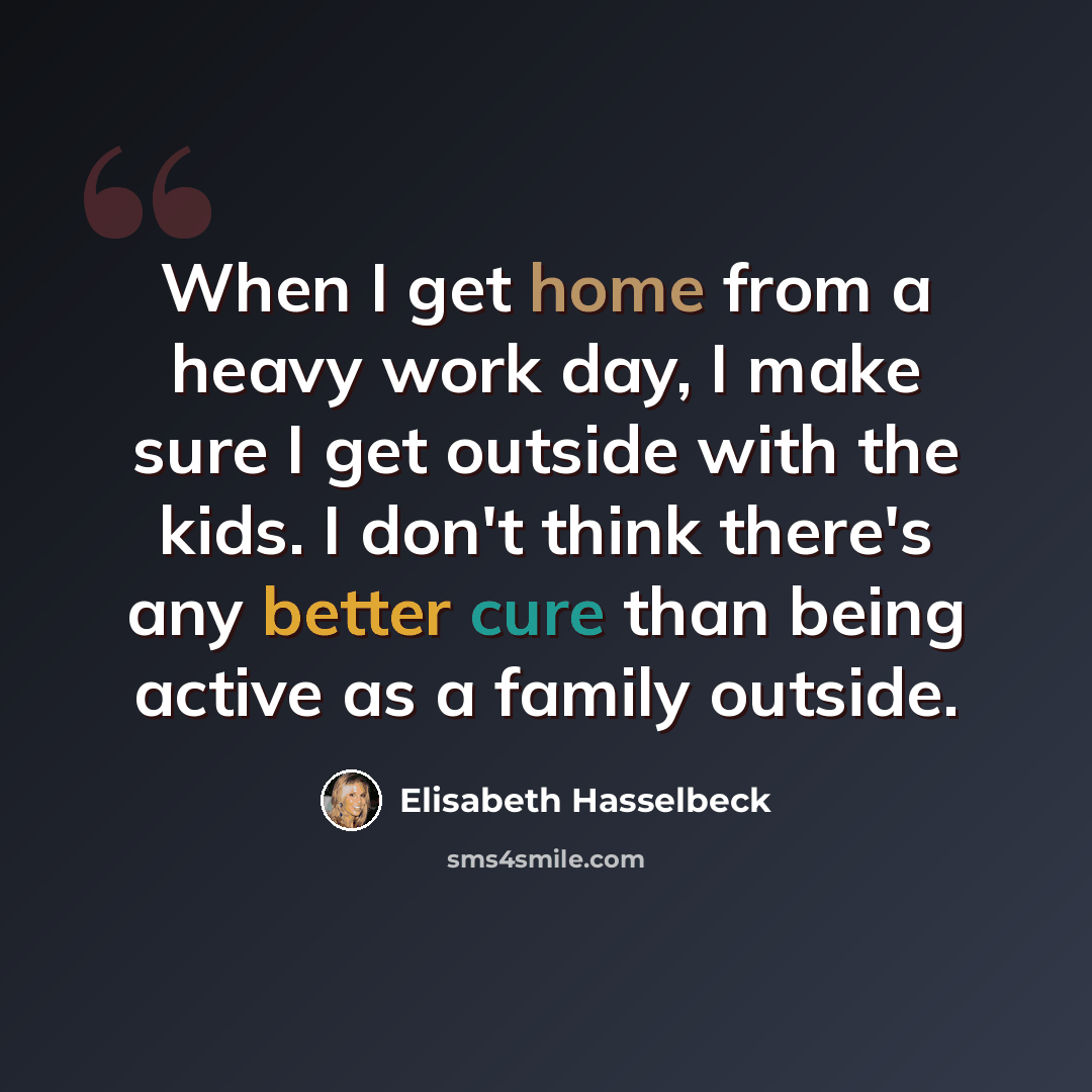 “When I get home from a heavy work day, I make sure I get outside with the kids. I don't think there's any better cure than being active as a family outside.” quote by Elisabeth Hasselbeck