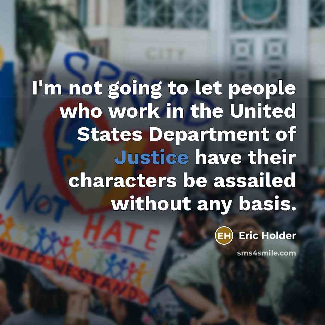 “I'm not going to let people who work in the United States Department of Justice have their characters be assailed without any basis.” quote by Eric Holder
