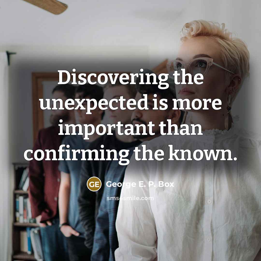 “Discovering the unexpected is more important than confirming the known.” quote by George E. P. Box