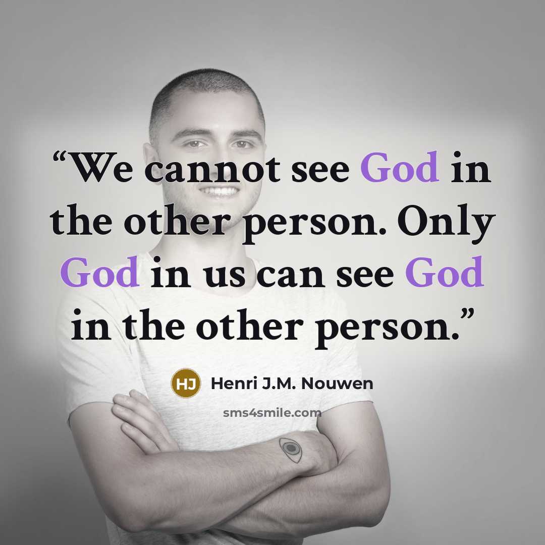“We cannot see God in the other person. Only God in us can see God in the other person.” quote by Henri J.M. Nouwen