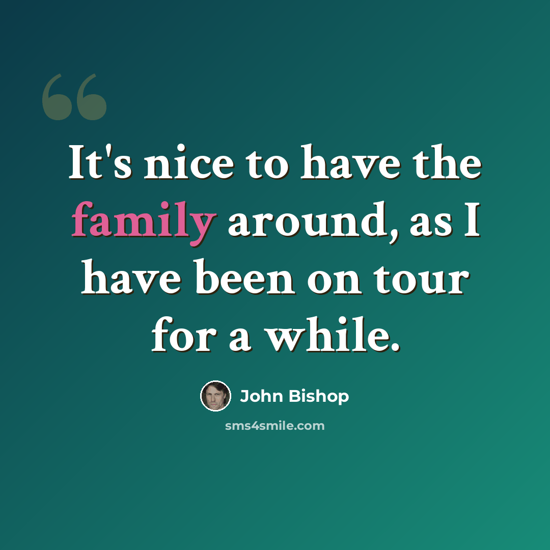 “It's nice to have the family around, as I have been on tour for a while.” quote by John Bishop