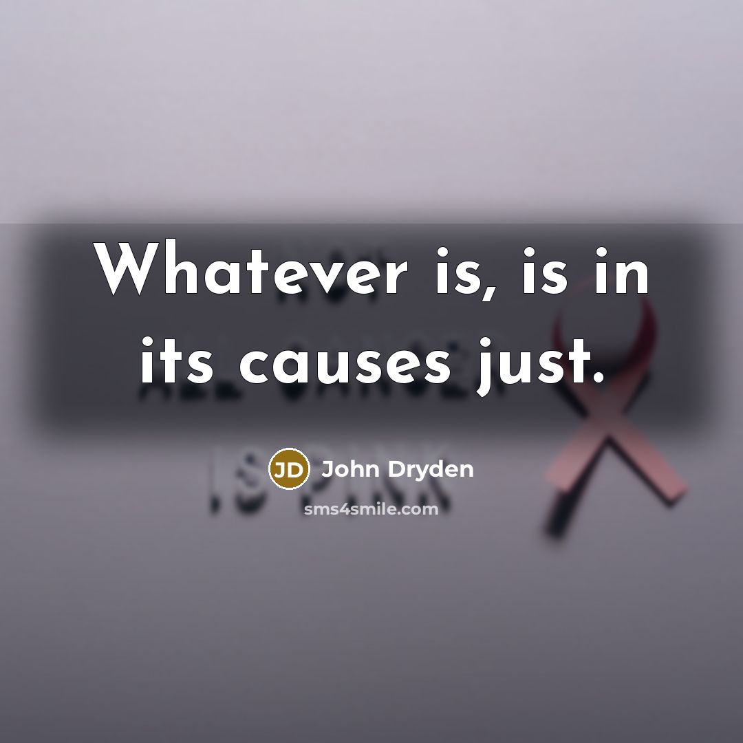 “Whatever is, is in its causes just.” quote by John Dryden
