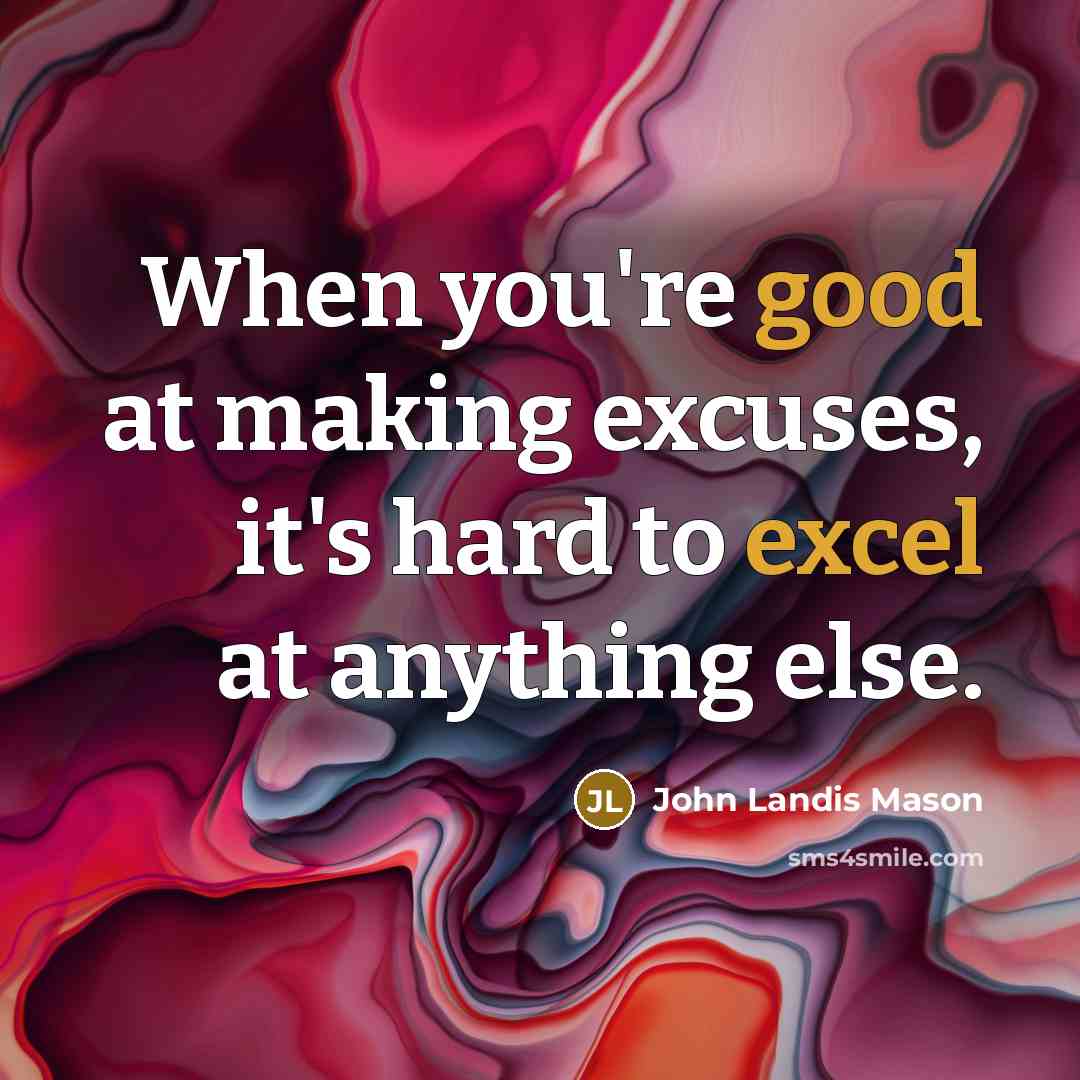 “When you're good at making excuses, it's hard to excel at anything else.” quote by John Landis Mason