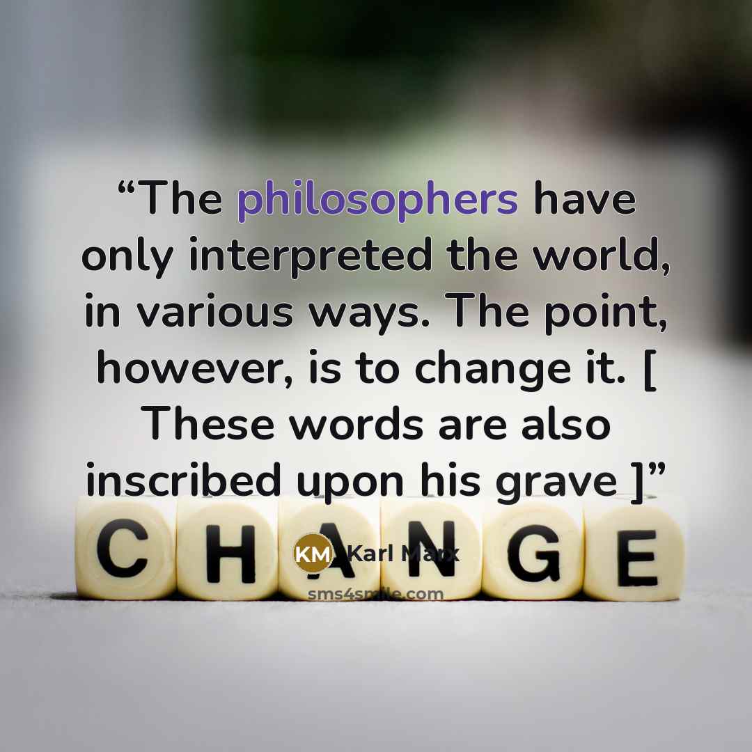 “The philosophers have only interpreted the world, in various ways. The point, however, is to change it. [ These words are also inscribed upon his grave ]” quote by Karl Marx