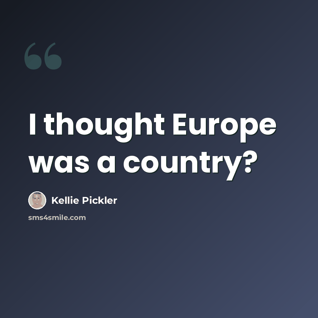 “I thought Europe was a country?” quote by Kellie Pickler