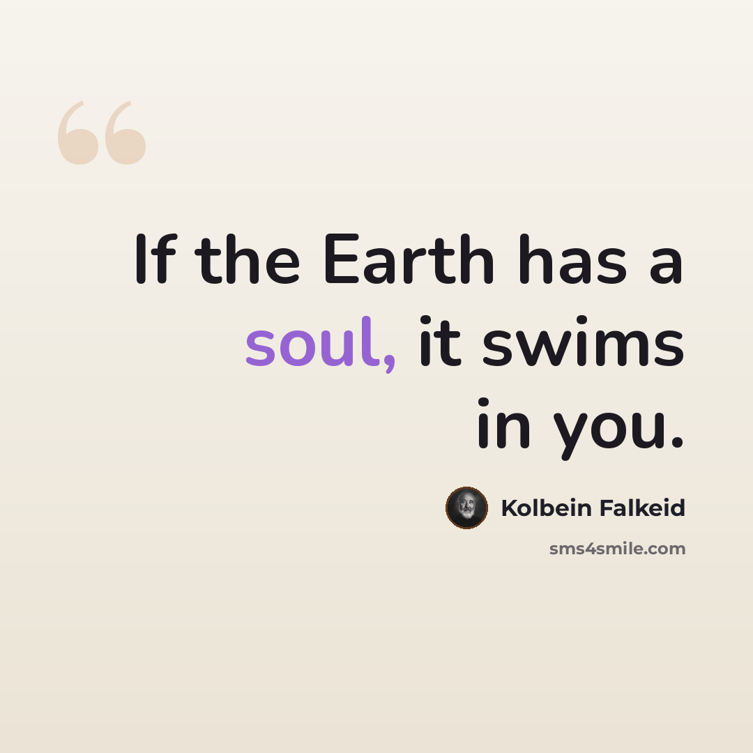 “If the Earth has a soul, it swims in you.” quote by Kolbein Falkeid
