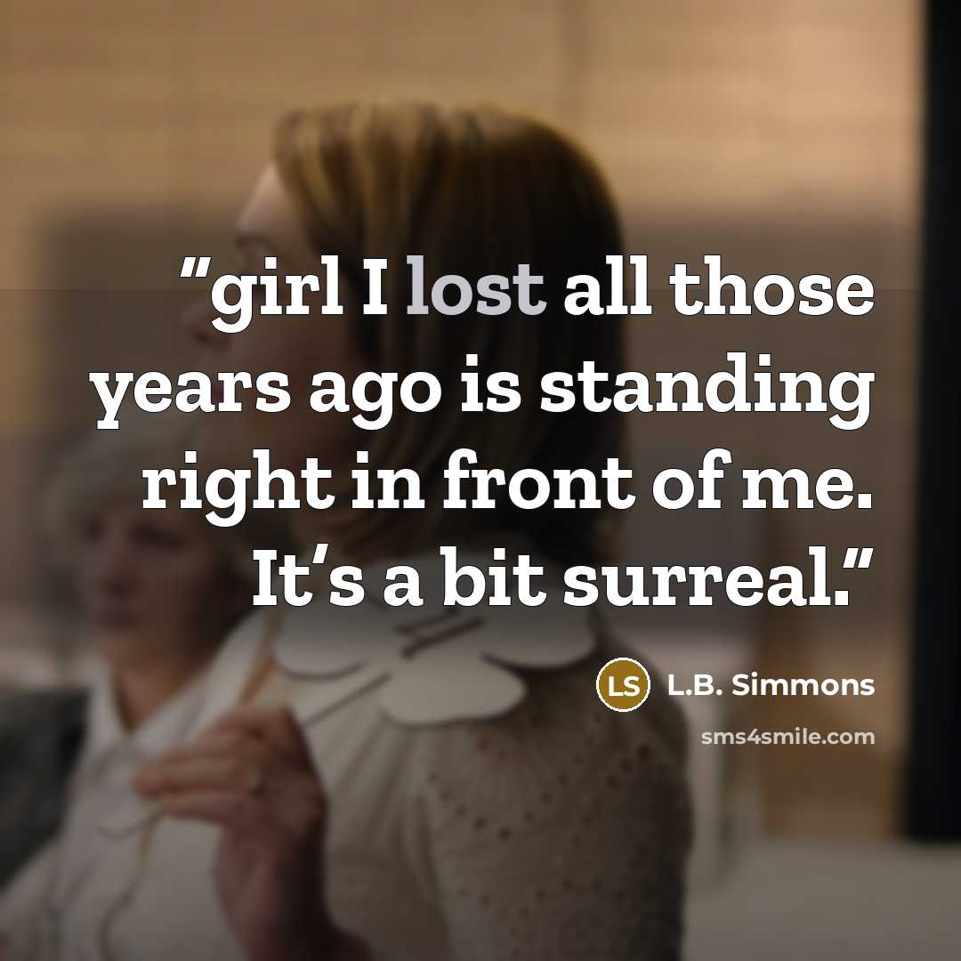 “girl I lost all those years ago is standing right in front of me. It’s a bit surreal.” quote by L.B. Simmons