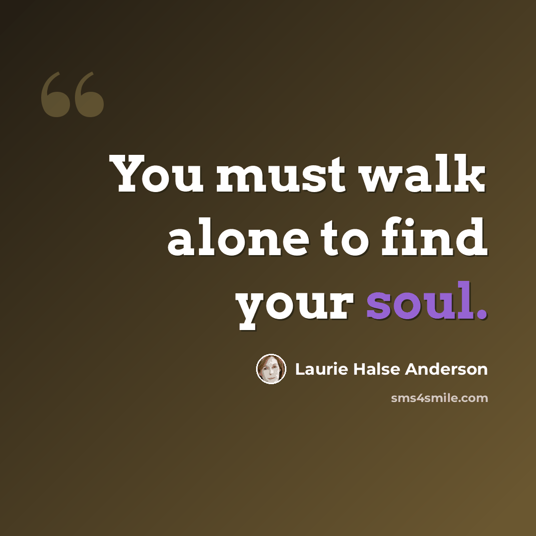 “You must walk alone to find your soul.” quote by Laurie Halse Anderson
