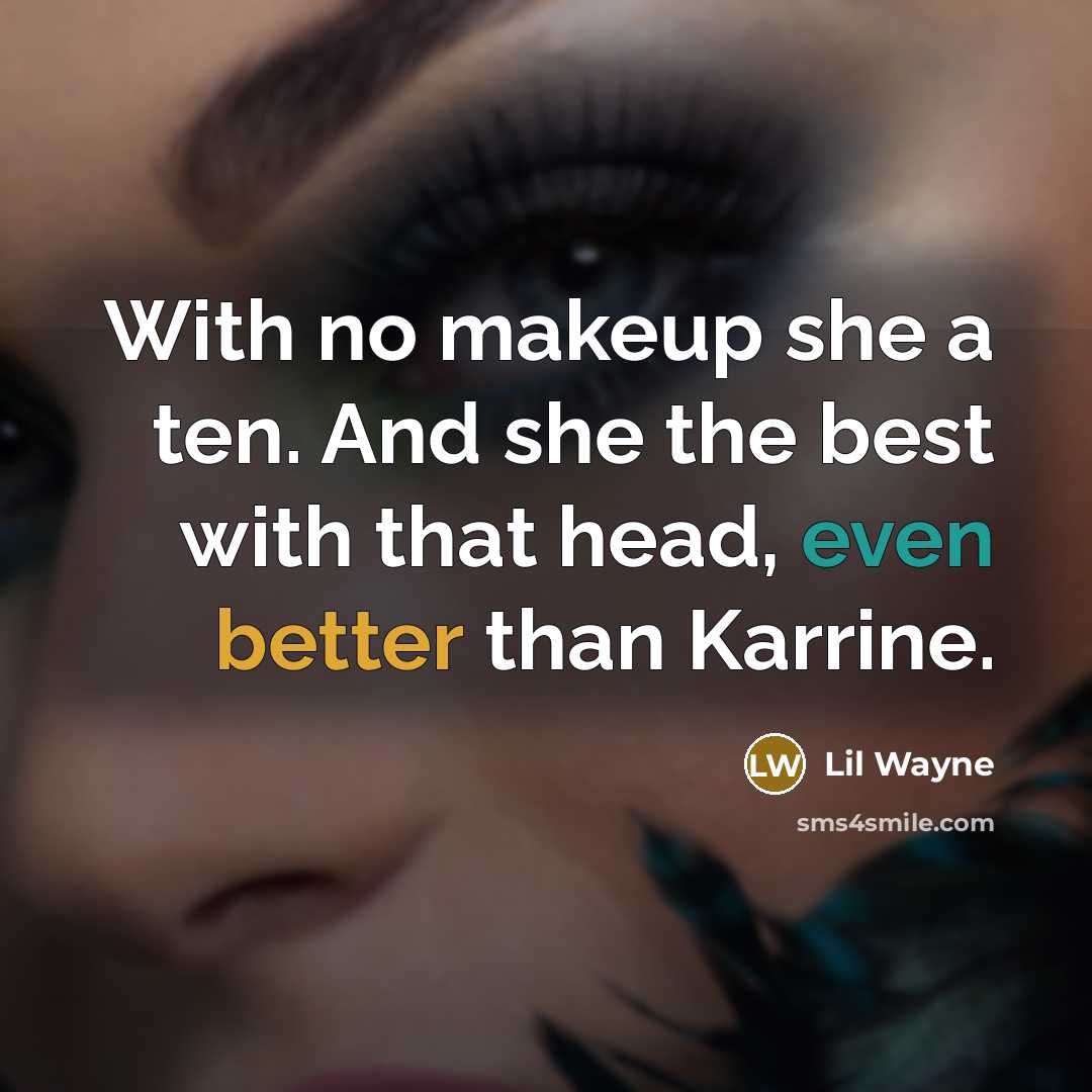 “With no makeup she a ten. And she the best with that head, even better than Karrine.” quote by Lil Wayne