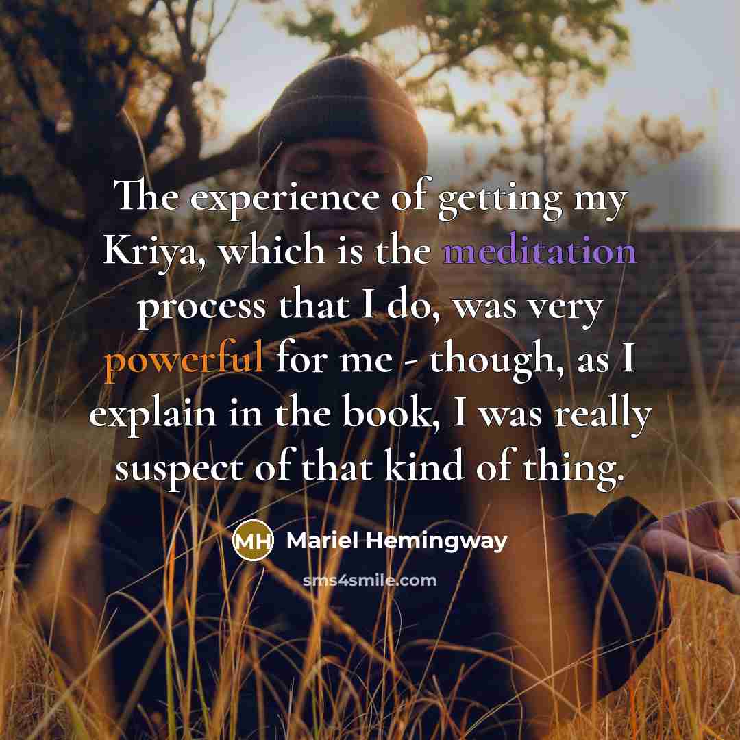 “The experience of getting my Kriya, which is the meditation process that I do, was very powerful for me - though, as I explain in the book, I was really suspect of that kind of thing.” quote by Mariel Hemingway