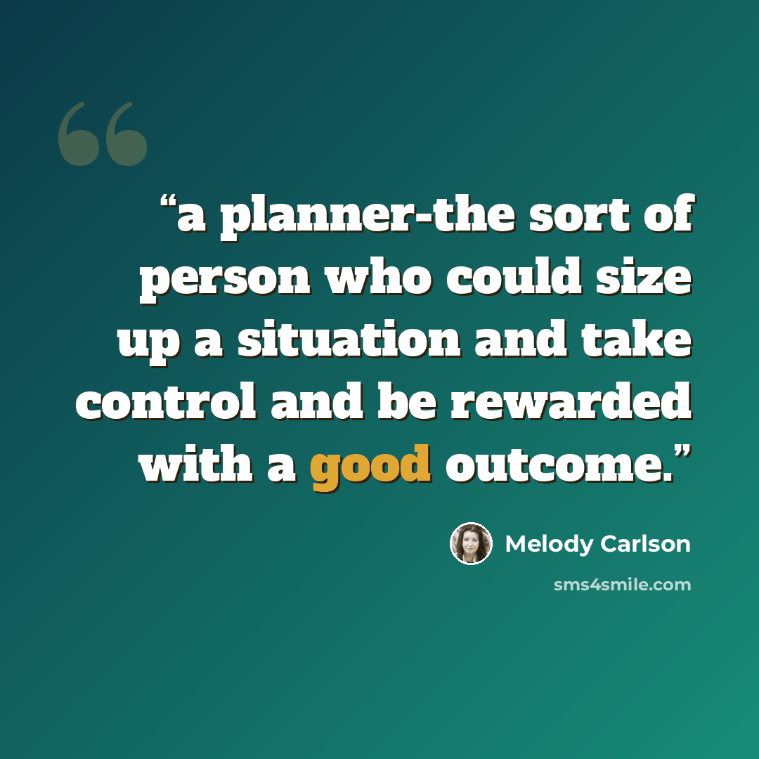 “a planner-the sort of person who could size up a situation and take control and be rewarded with a good outcome.” quote by Melody Carlson