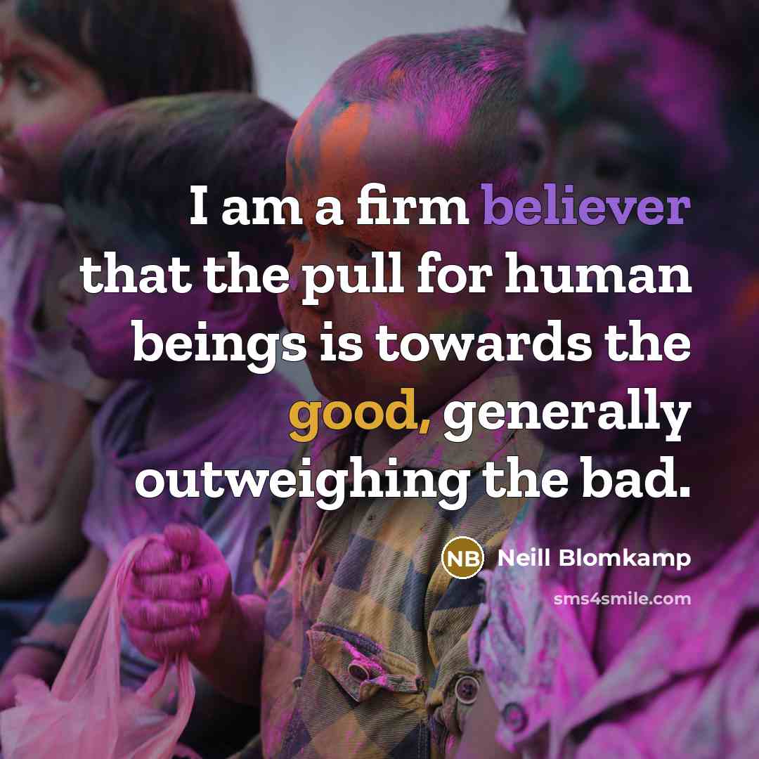 “I am a firm believer that the pull for human beings is towards the good, generally outweighing the bad.” quote by Neill Blomkamp