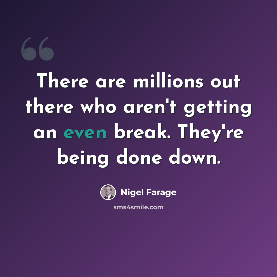 “There are millions out there who aren't getting an even break. They're being done down.” quote by Nigel Farage