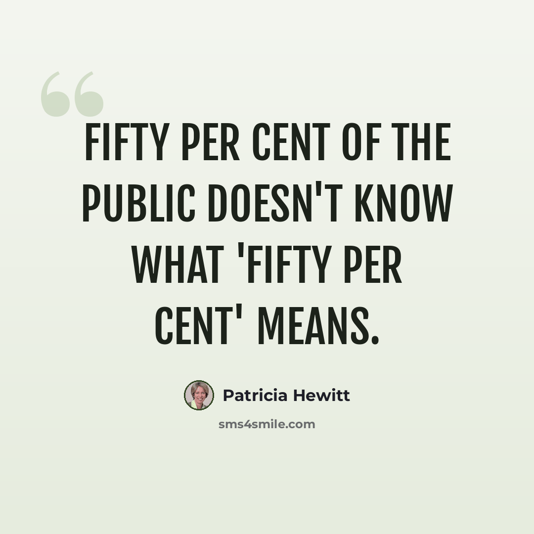 “Fifty per cent of the public doesn't know what 'fifty per cent' means.” quote by Patricia Hewitt