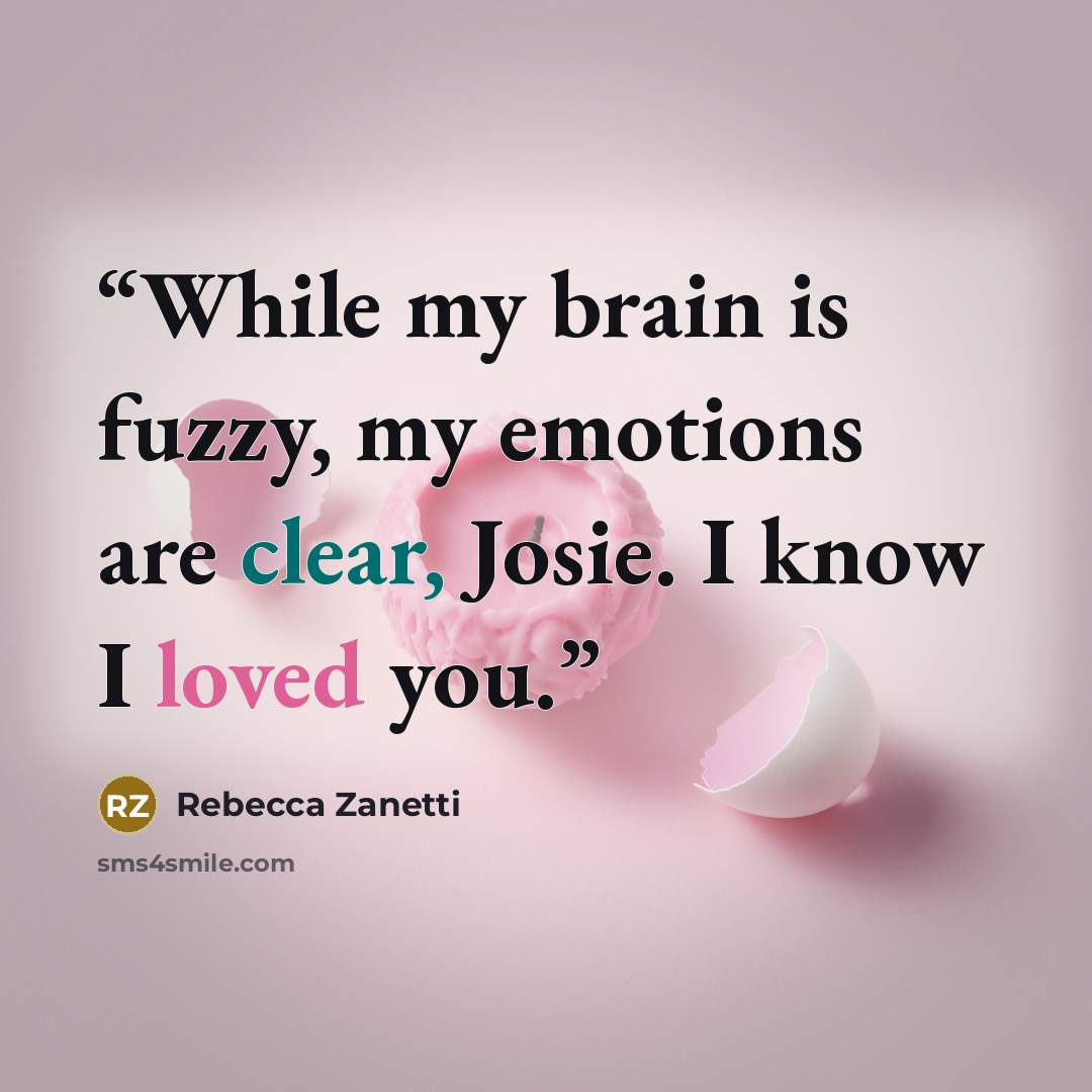“While my brain is fuzzy, my emotions are clear, Josie. I know I loved you.” quote by Rebecca Zanetti