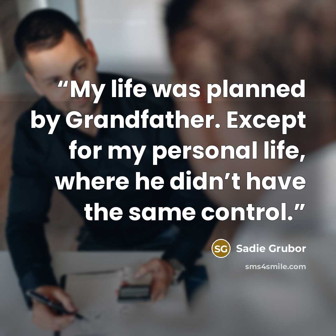“My life was planned by Grandfather. Except for my personal life, where he didn’t have the same control.” quote by Sadie Grubor