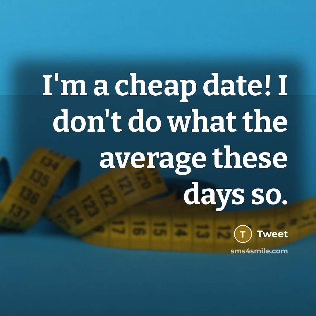 “I'm a cheap date! I don't do what the average these days so.” quote by Tweet