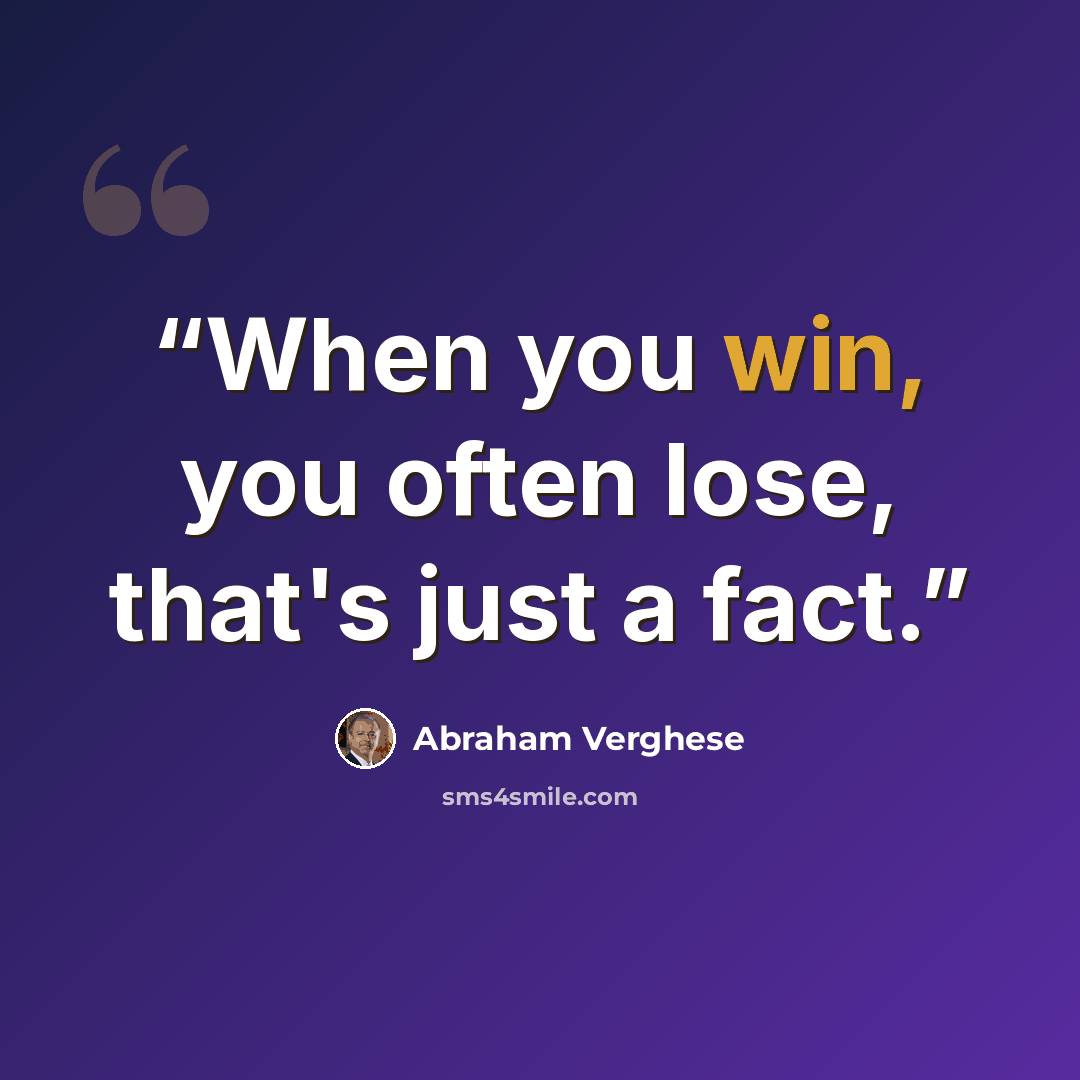 “When you win, you often lose, that's just a fact.” quote by Abraham Verghese