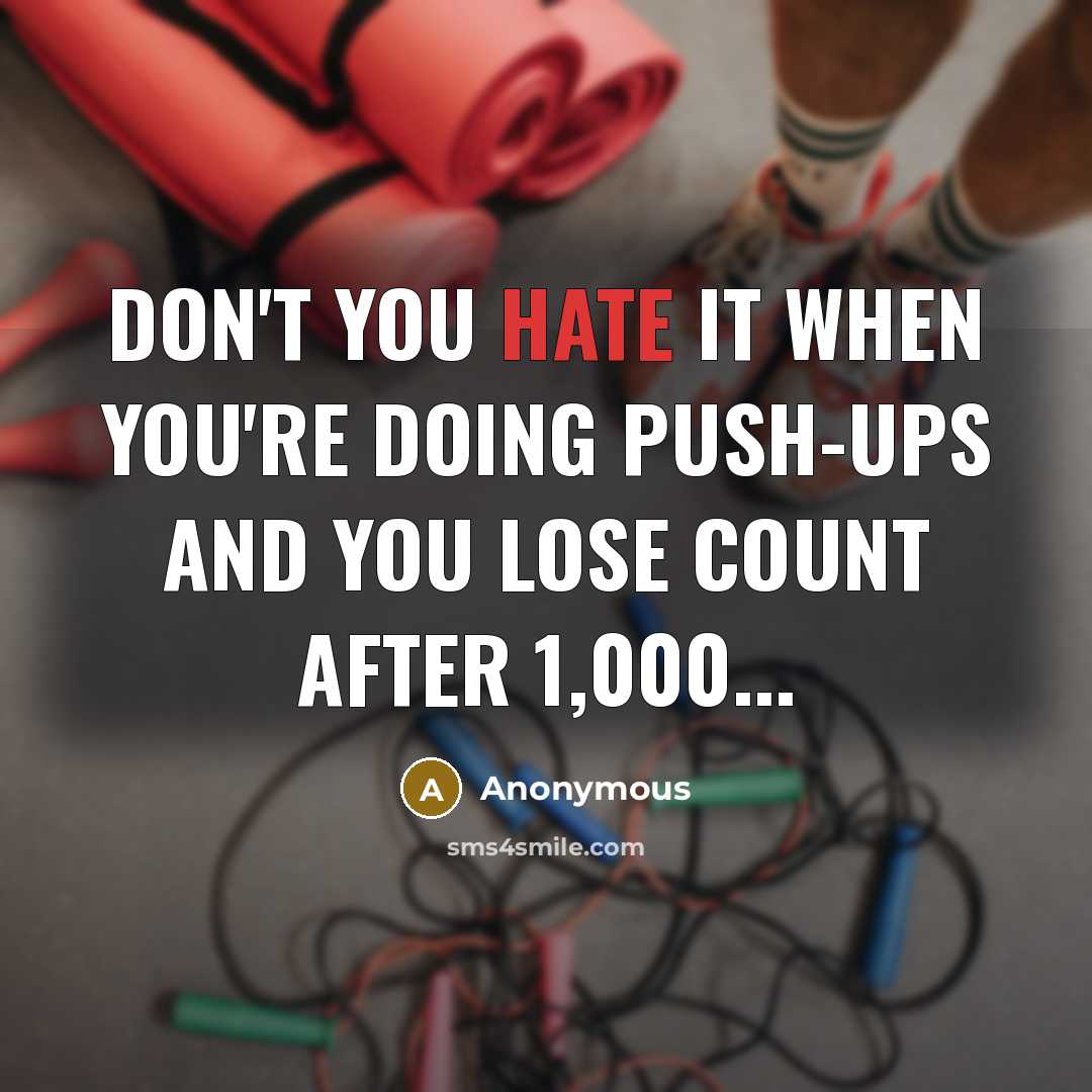 “Don't you hate it when you're doing push-ups and you lose count after 1,000...” quote by Anonymous