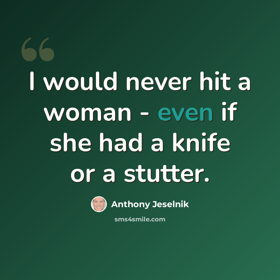 “I would never hit a woman - even if she had a knife or a stutter.” quote by Anthony Jeselnik