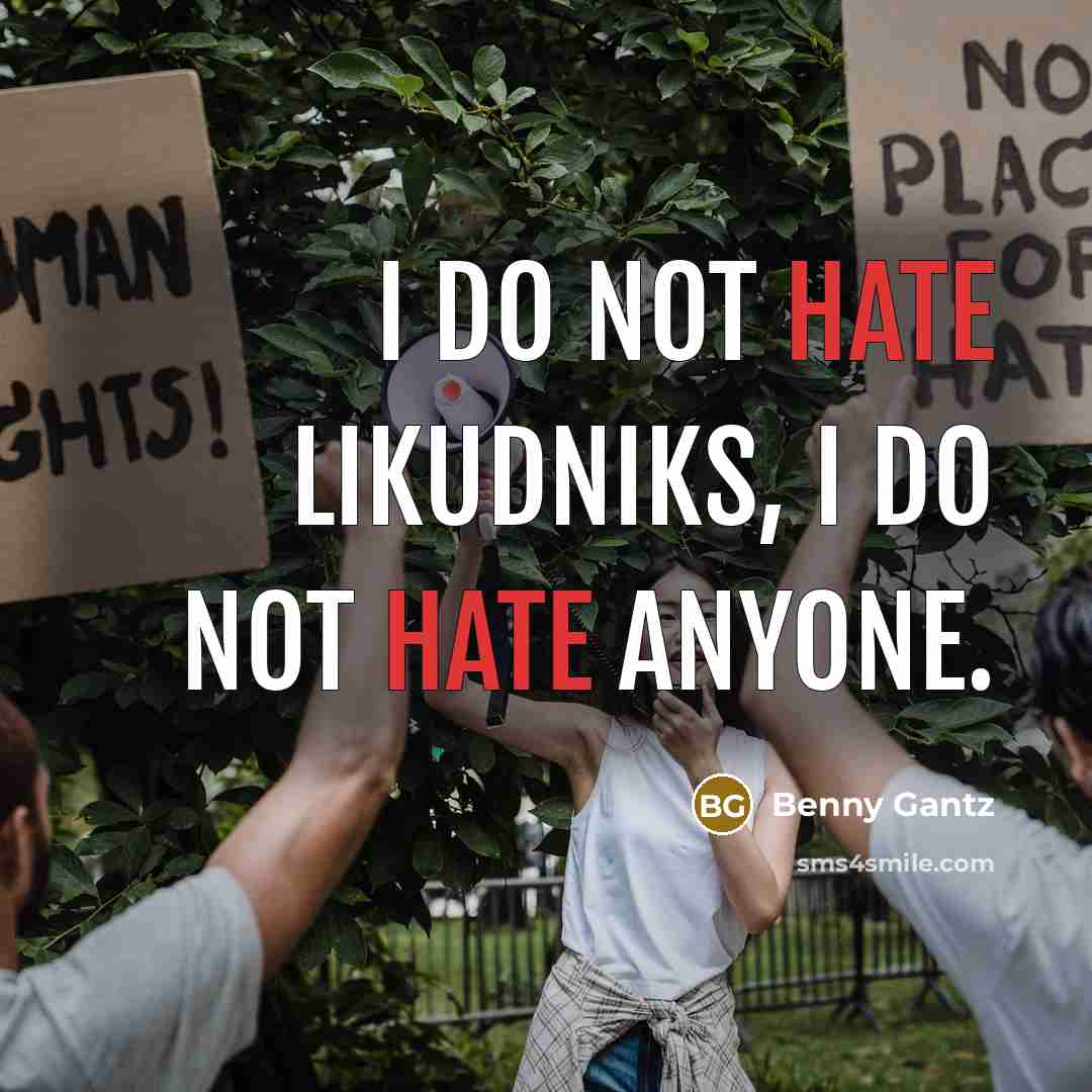 “I do not hate Likudniks, I do not hate anyone.” quote by Benny Gantz