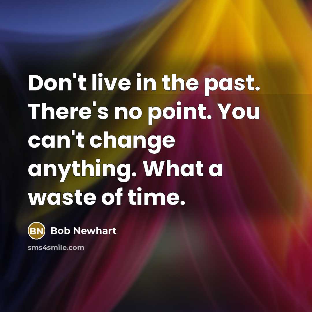 “Don't live in the past. There's no point. You can't change anything. What a waste of time.” quote by Bob Newhart