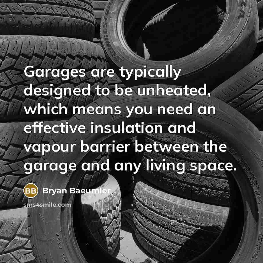 “Garages are typically designed to be unheated, which means you need an effective insulation and vapour barrier between the garage and any living space.” quote by Bryan Baeumler