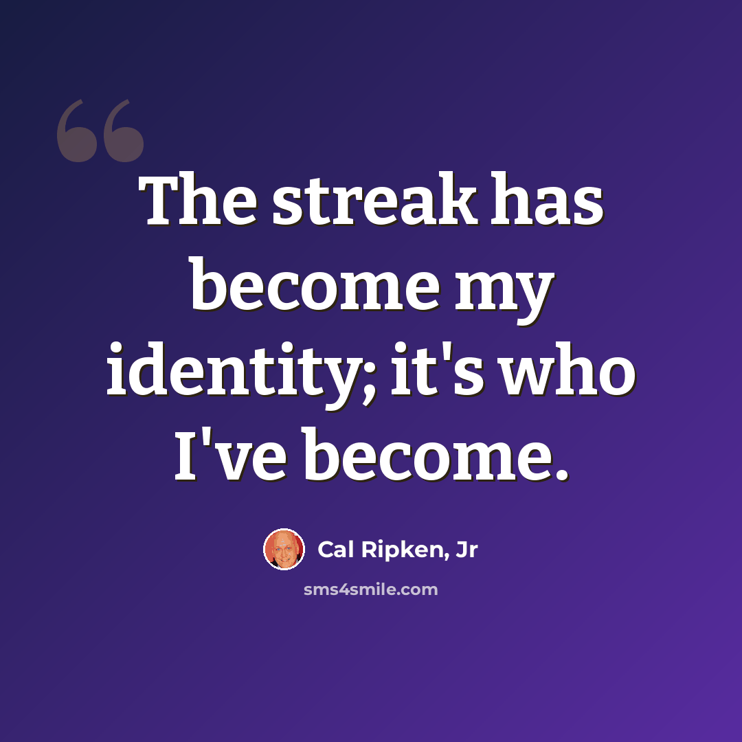 “The streak has become my identity; it's who I've become.” quote by Cal Ripken, Jr