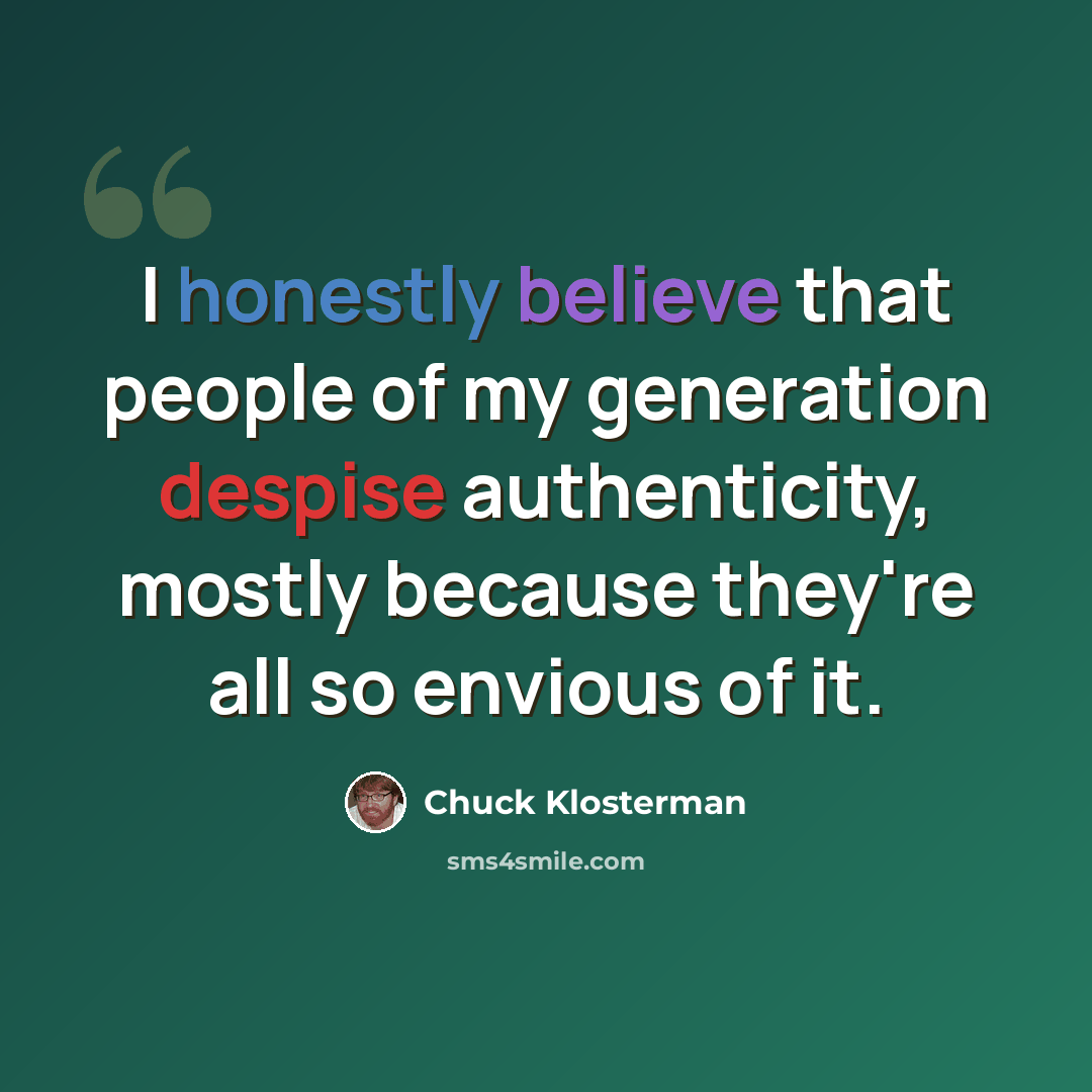 “I honestly believe that people of my generation despise authenticity, mostly because they're all so envious of it.” quote by Chuck Klosterman