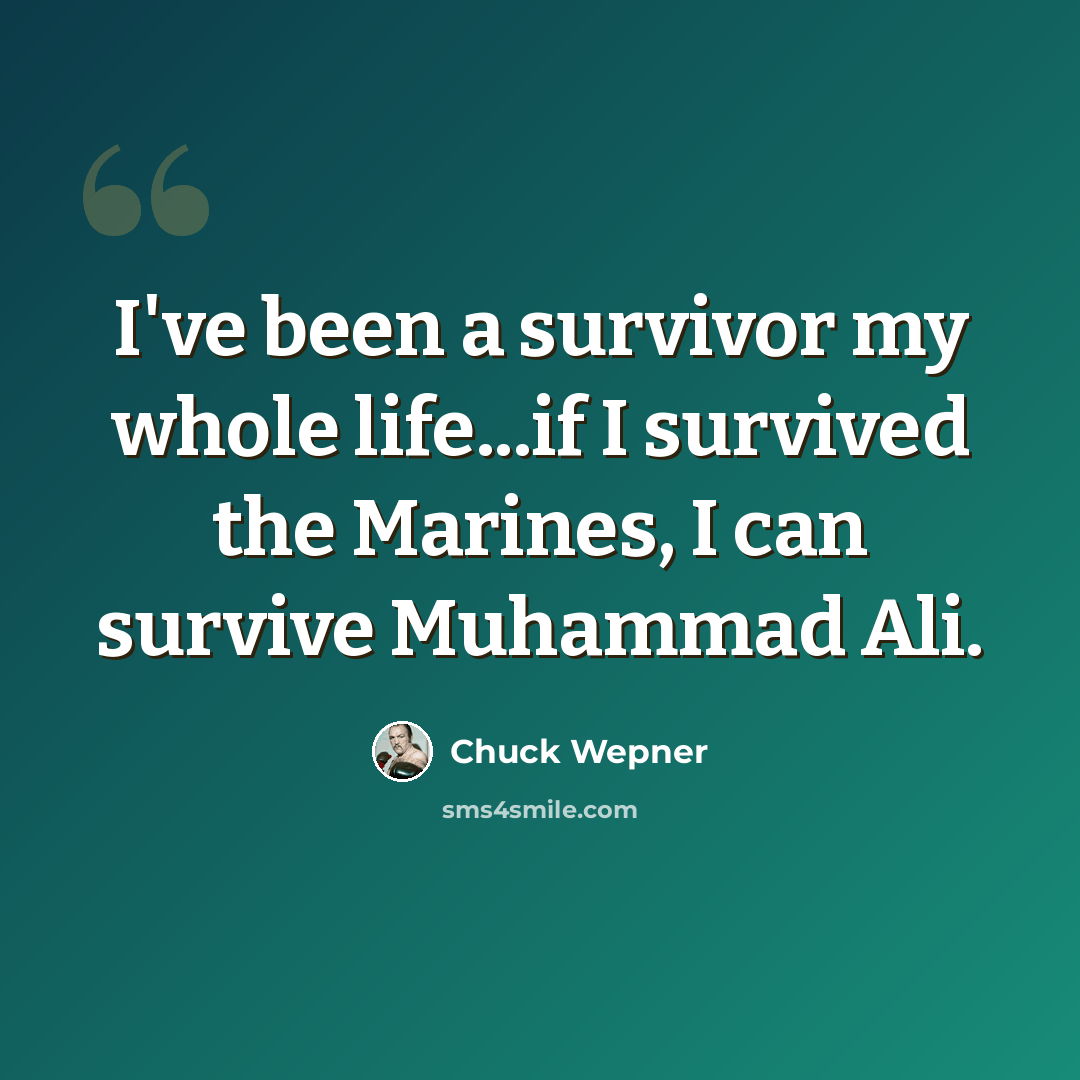 “I've been a survivor my whole life...if I survived the Marines, I can survive Muhammad Ali.” quote by Chuck Wepner