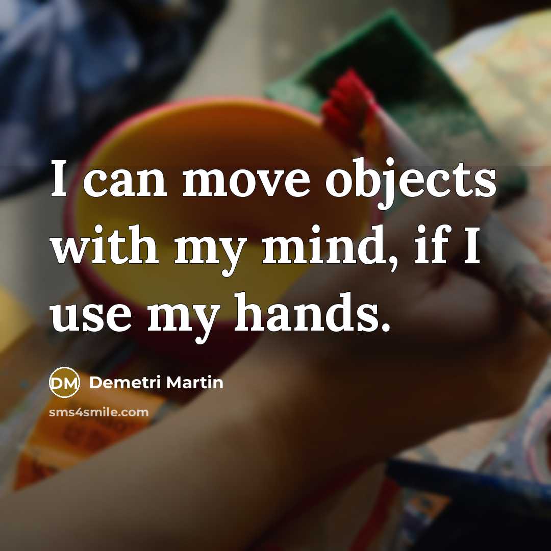 “I can move objects with my mind, if I use my hands.” quote by Demetri Martin