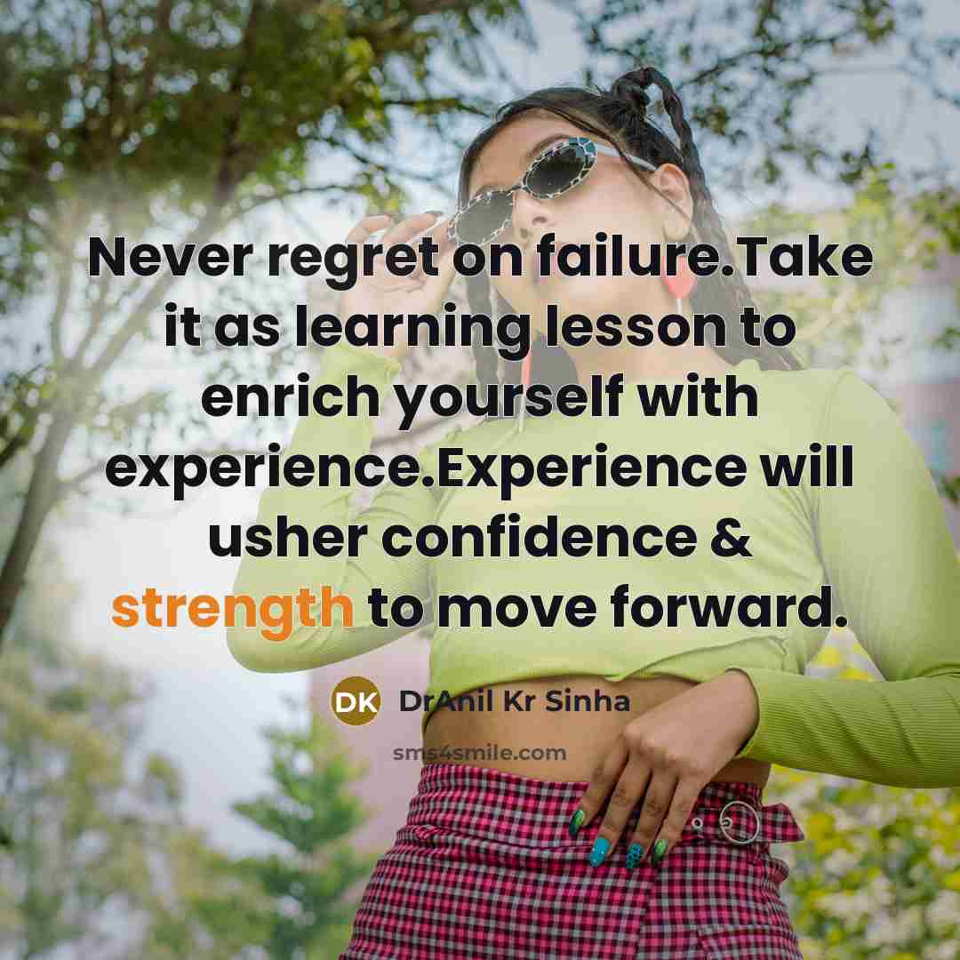 “Never regret on failure.Take it as learning lesson to enrich yourself with experience.Experience will usher confidence & strength to move forward.” quote by DrAnil Kr Sinha