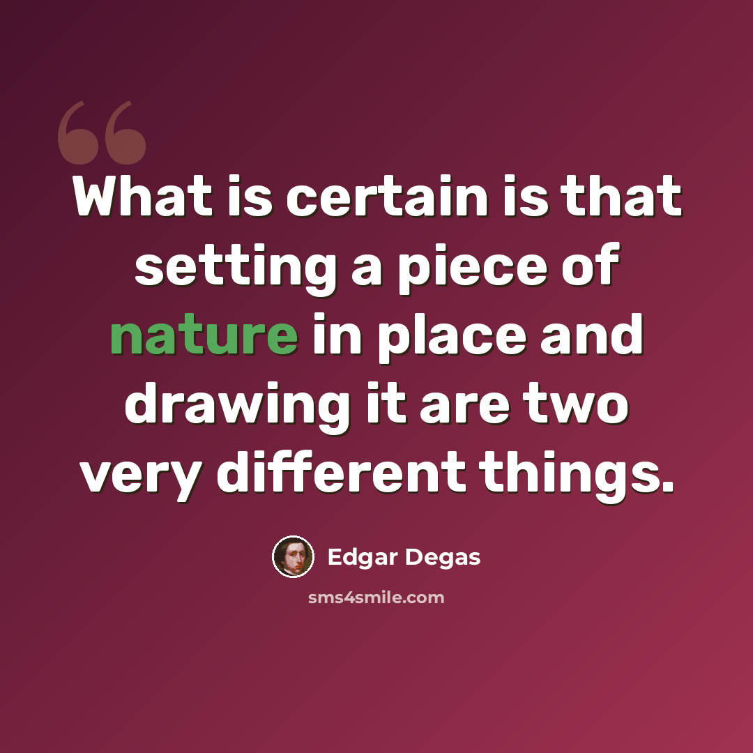 “What is certain is that setting a piece of nature in place and drawing it are two very different things.” quote by Edgar Degas